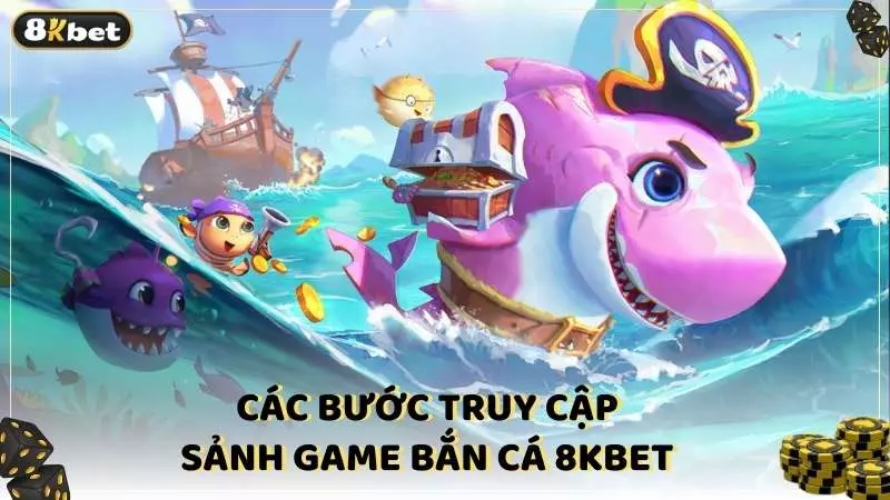 Các bước truy cập sảnh game bắn cá 8kbet