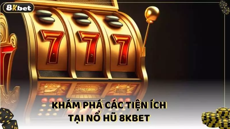 Khám phá các tiện ích tại nổ hũ 8kbet